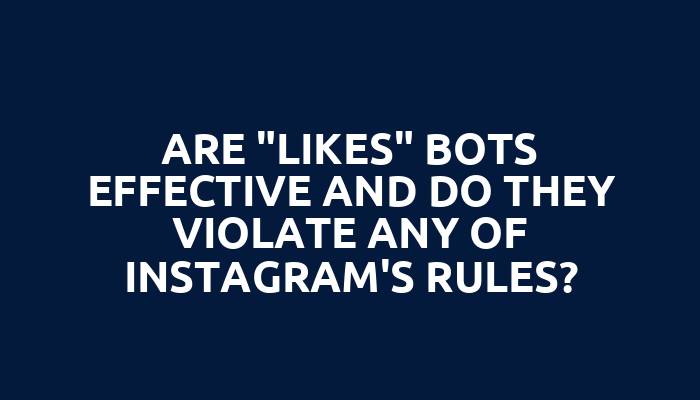 Are "likes" bots effective and do they violate any of Instagram's rules?