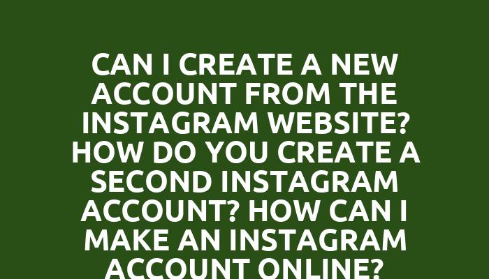 Can I create a new account from the Instagram website? How do you create a second Instagram account? How can I make an Instagram account online?