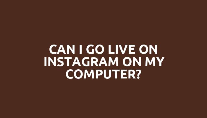 Can I go live on Instagram on my computer?