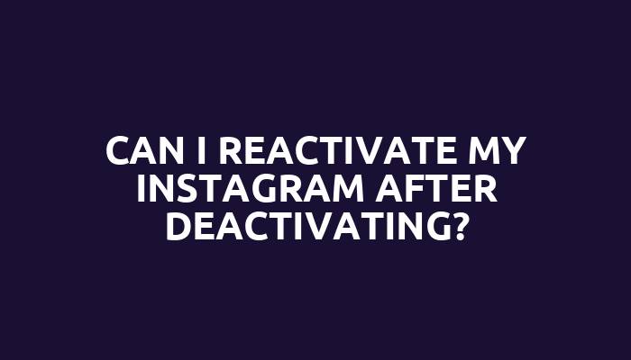 Can I reactivate my Instagram after deactivating?