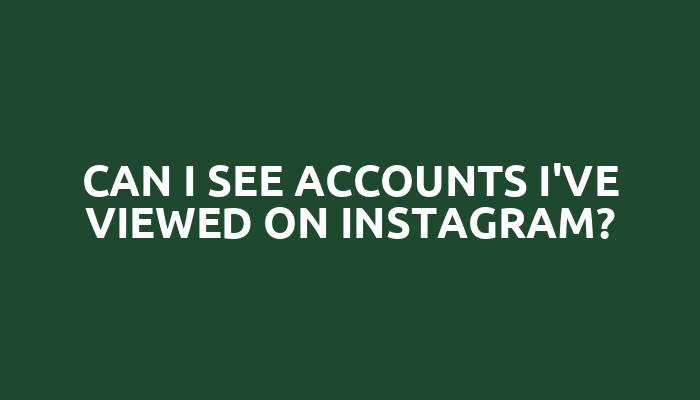 Can I see accounts I've viewed on Instagram?