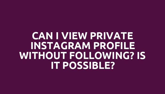 Can I view private Instagram profile without following? Is it possible?