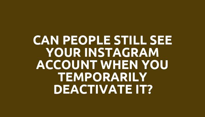 Can people still see your Instagram account when you temporarily deactivate it?