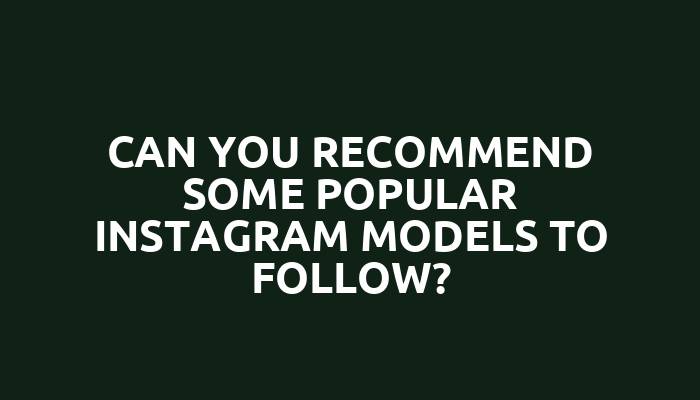 Can you recommend some popular Instagram models to follow?