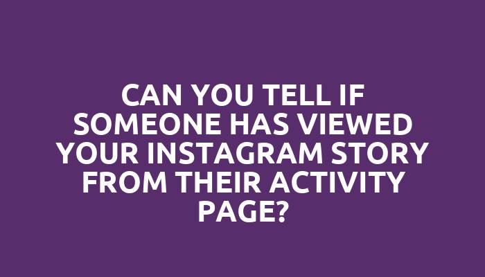 Can you tell if someone has viewed your Instagram story from their activity page?