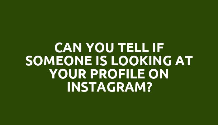 Can you tell if someone is looking at your profile on Instagram?
