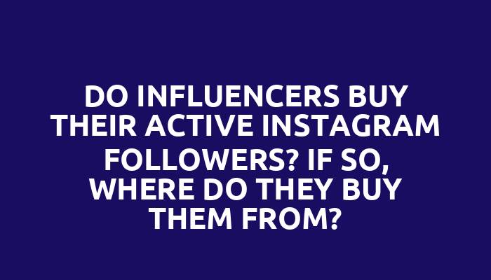 Do influencers buy their active Instagram followers? If so, where do they buy them from?