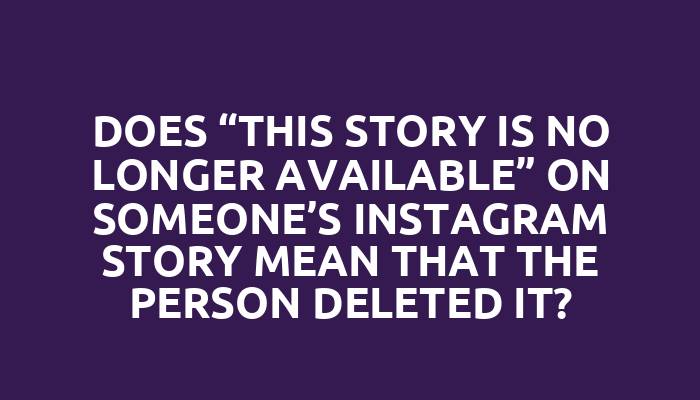 Does “This story is no longer available” on someone’s Instagram story mean that the person deleted it?
