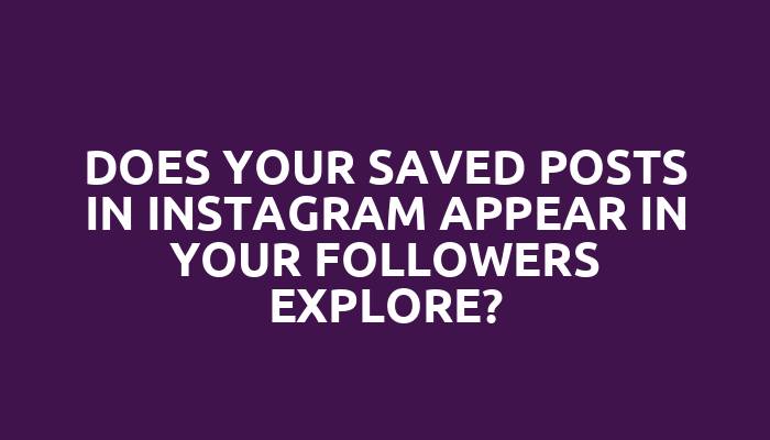 Does your saved posts in Instagram appear in your followers explore?