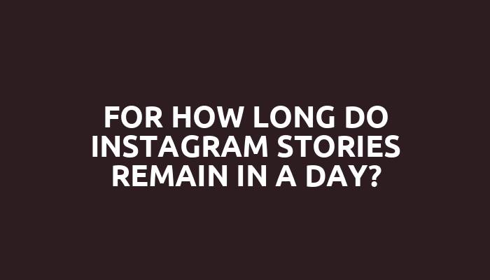 For how long do Instagram stories remain in a day?