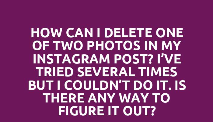 How can I delete one of two photos in my Instagram post? I’ve tried several times but I couldn’t do it. Is there any way to figure it out?