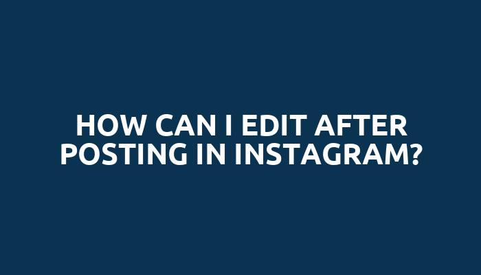 How can I edit after posting in Instagram?