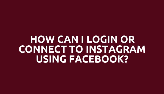 How can I login or connect to Instagram using Facebook?