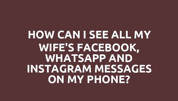 How can I see all my wife's Facebook, WhatsApp and Instagram messages on my phone?