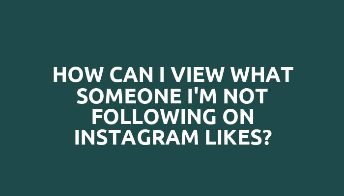 How can I view what someone I'm not following on Instagram likes?