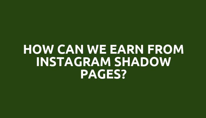 How can we earn from Instagram shadow Pages?