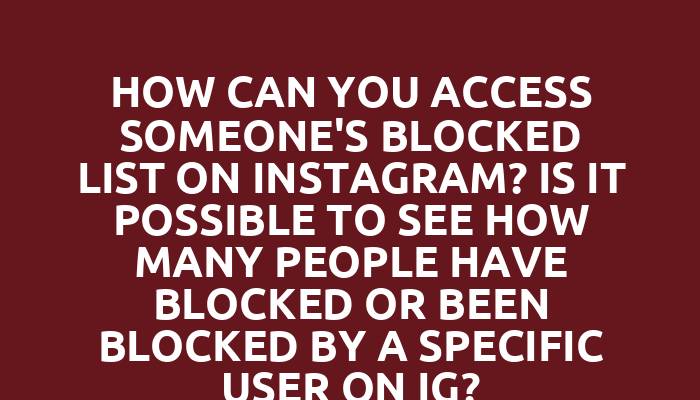 How can you access someone's blocked list on Instagram? Is it possible to see how many people have blocked or been blocked by a specific user on IG?