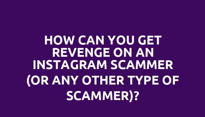 How can you get revenge on an Instagram scammer (or any other type of scammer)?
