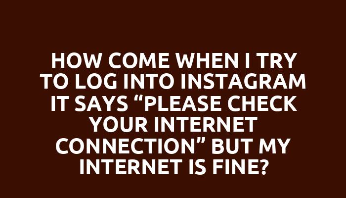 How come when I try to log into Instagram it says “please check your internet connection” but my internet is fine?