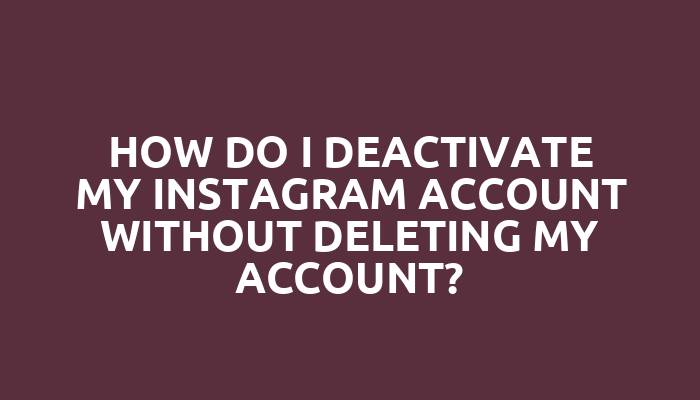 How do I deactivate my Instagram account without deleting my account?
