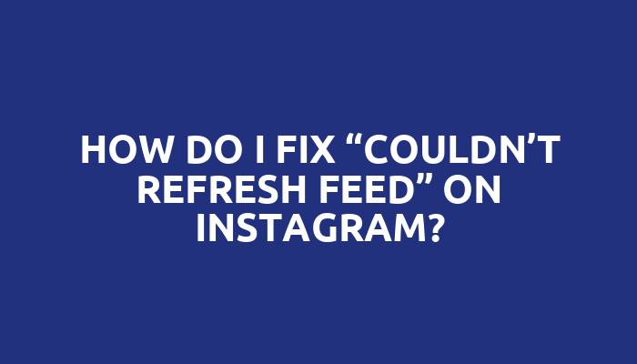 How do I fix “Couldn’t refresh feed” on Instagram?