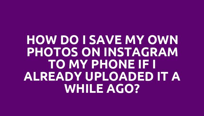 How do I save my own photos on Instagram to my phone if I already uploaded it a while ago?