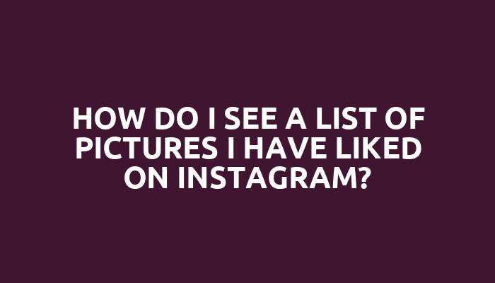 How do I see a list of pictures I have liked on Instagram?