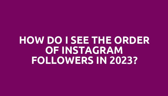 How do I see the order of Instagram followers in 2023?