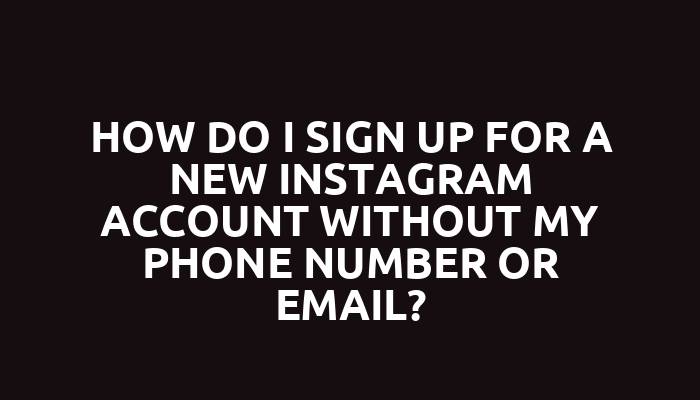 How do I sign up for a new Instagram account without my phone number or email?