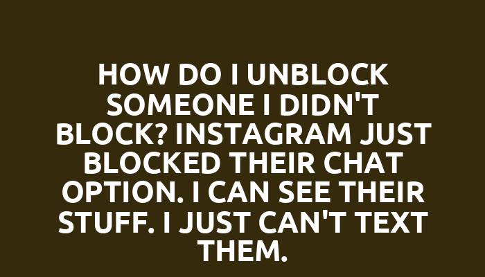 How do I unblock someone I didn't block? Instagram just blocked their chat option. I can see their stuff. I just can't text them.