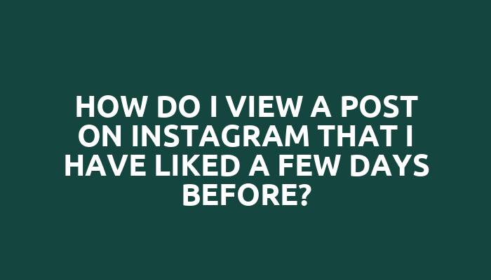 How do I view a post on Instagram that I have liked a few days before?