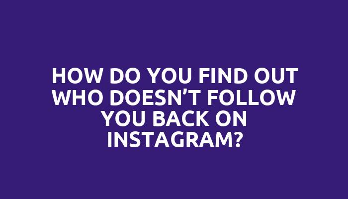 How do you find out who doesn’t follow you back on Instagram?