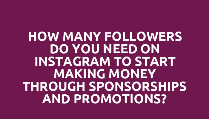 How many followers do you need on Instagram to start making money through sponsorships and promotions?