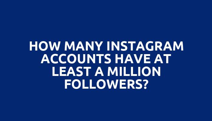 How many Instagram accounts have at least a million followers?