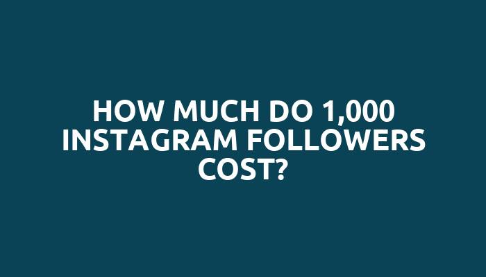 How much do 1,000 Instagram followers cost?
