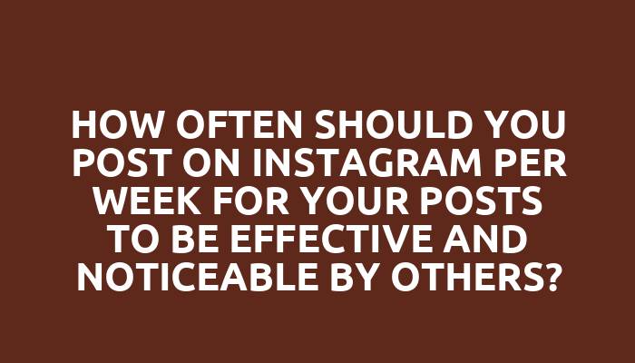 How often should you post on Instagram per week for your posts to be effective and noticeable by others?