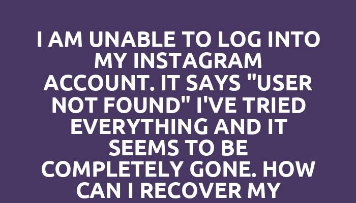 I am unable to log into my Instagram account. It says "user not found" I've tried everything and it seems to be completely gone. How can I recover my account?