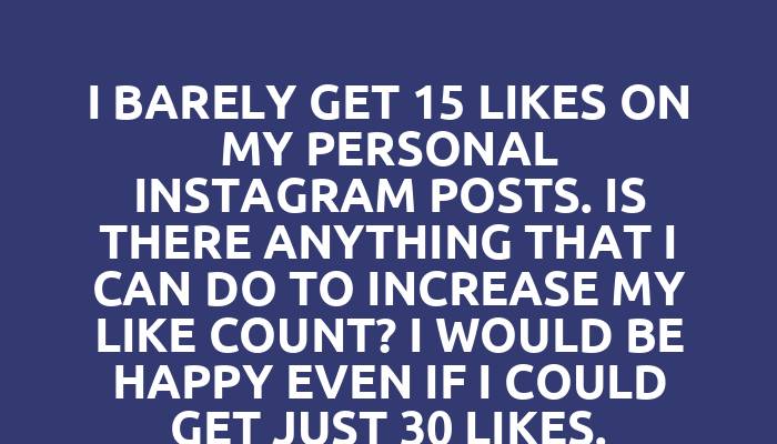 I barely get 15 likes on my personal Instagram posts. Is there anything that I can do to increase my like count? I would be happy even if I could get just 30 likes.