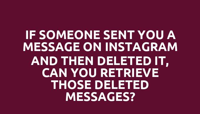 If someone sent you a message on Instagram and then deleted it, can you retrieve those deleted messages?