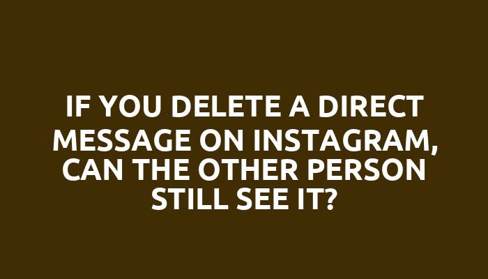 If you delete a direct message on Instagram, can the other person still see it?