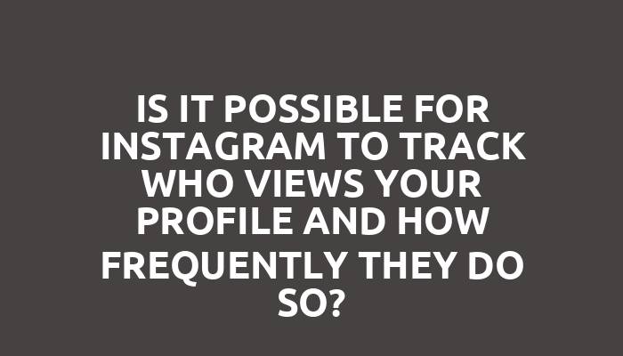 Is it possible for Instagram to track who views your profile and how frequently they do so?