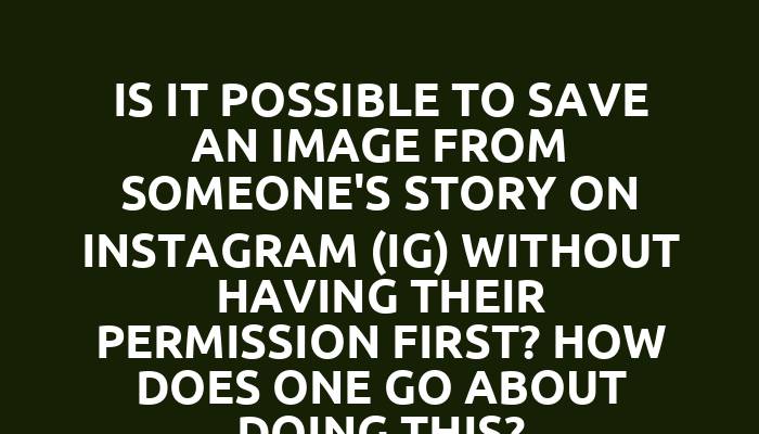 Is it possible to save an image from someone's story on Instagram (IG) without having their permission first? How does one go about doing this?