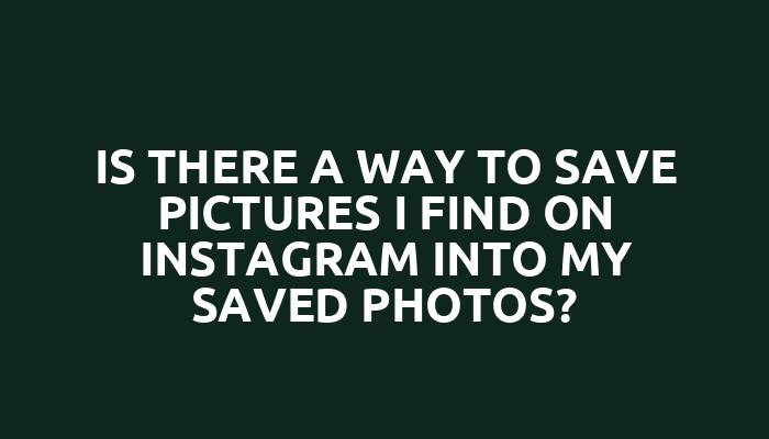 Is there a way to save pictures I find on Instagram into my saved photos?