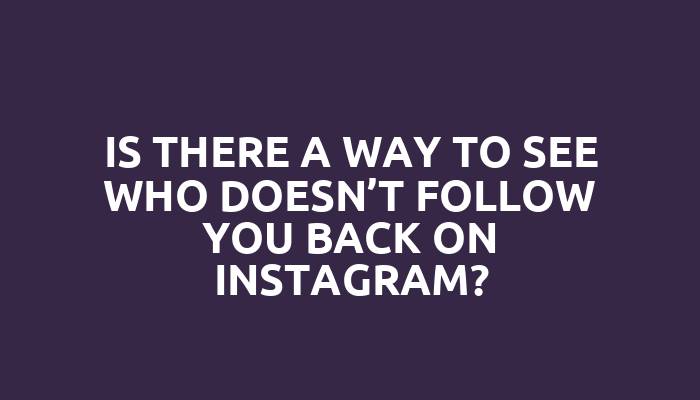 Is there a way to see who doesn’t follow you back on Instagram?