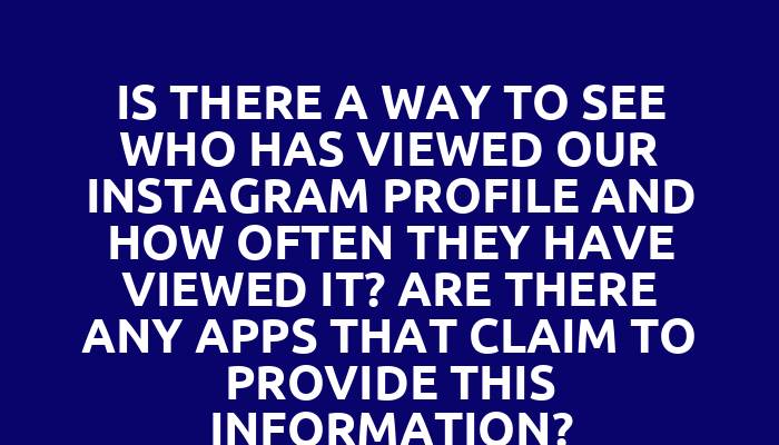 Is there a way to see who has viewed our Instagram profile and how often they have viewed it? Are there any apps that claim to provide this information?