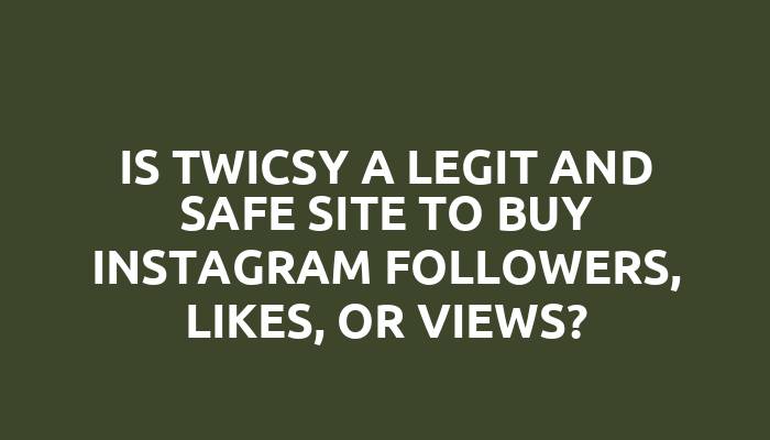 Is Twicsy a legit and safe site to buy Instagram followers, likes, or views?