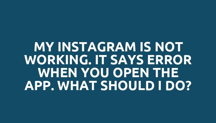 My Instagram is not working. It says error when you open the app. What should I do?