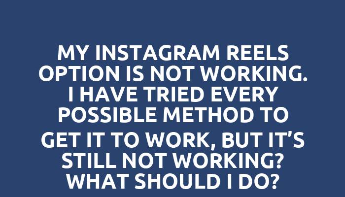 My Instagram reels option is not working. I have tried every possible method to get it to work, but it’s still not working? What should I do?