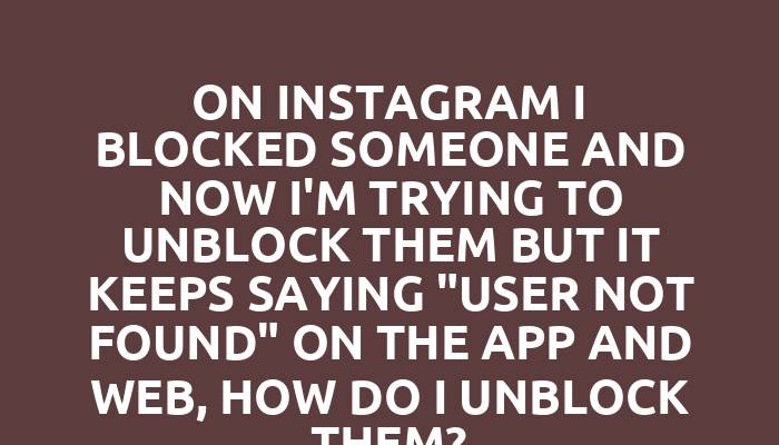 On Instagram I blocked someone and now I'm trying to unblock them but it keeps saying "user not found" on the app and web, how do I unblock them?