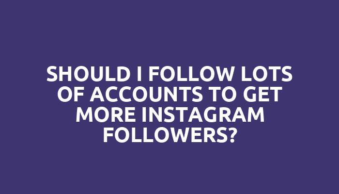 Should I follow lots of accounts to get more Instagram followers?